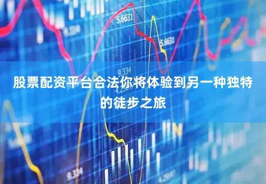 股票配资平台合法你将体验到另一种独特的徒步之旅