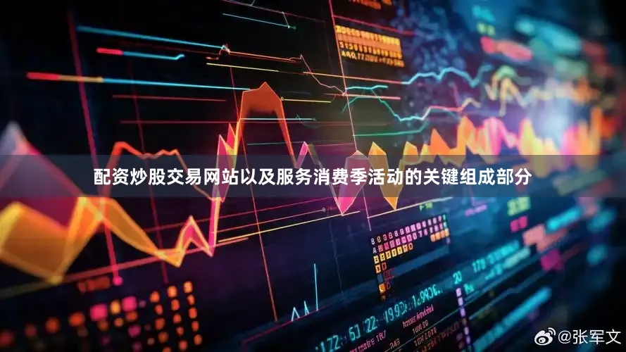 配资炒股交易网站以及服务消费季活动的关键组成部分