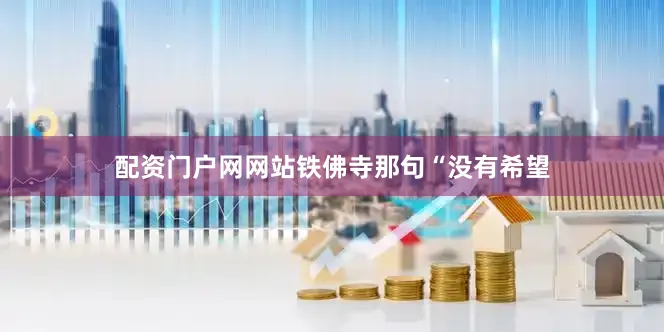 配资门户网网站铁佛寺那句“没有希望