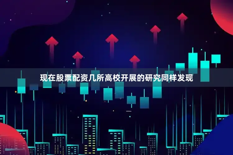 现在股票配资几所高校开展的研究同样发现