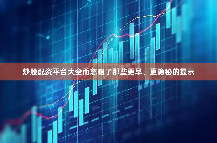 炒股配资平台大全而忽略了那些更早、更隐秘的提示