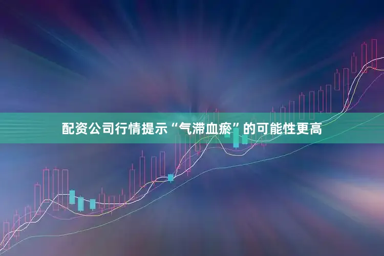 配资公司行情提示“气滞血瘀”的可能性更高