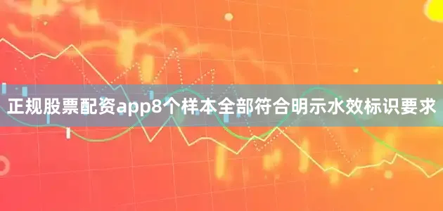 正规股票配资app8个样本全部符合明示水效标识要求