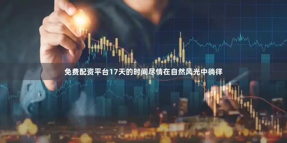 免费配资平台17天的时间尽情在自然风光中徜徉
