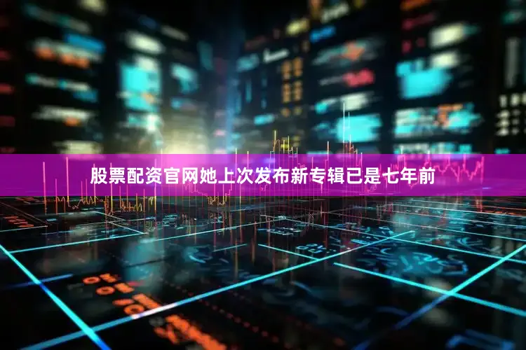 股票配资官网她上次发布新专辑已是七年前