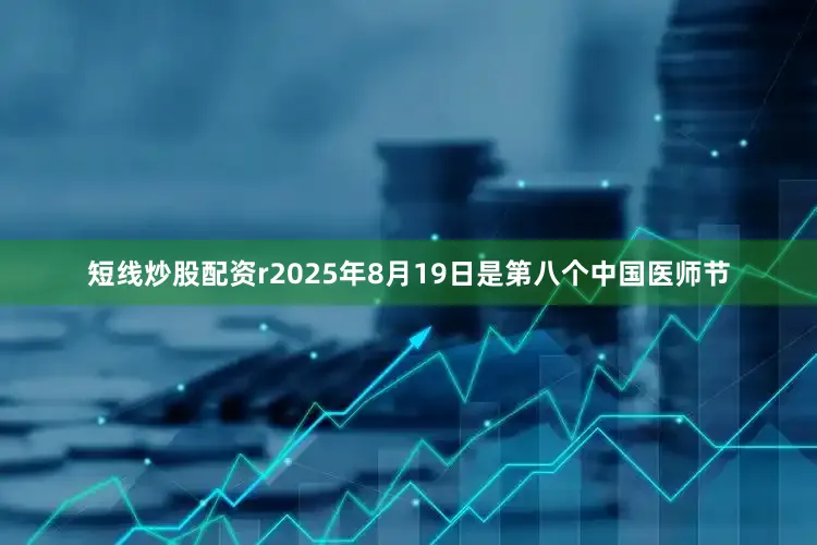 短线炒股配资r2025年8月19日是第八个中国医师节