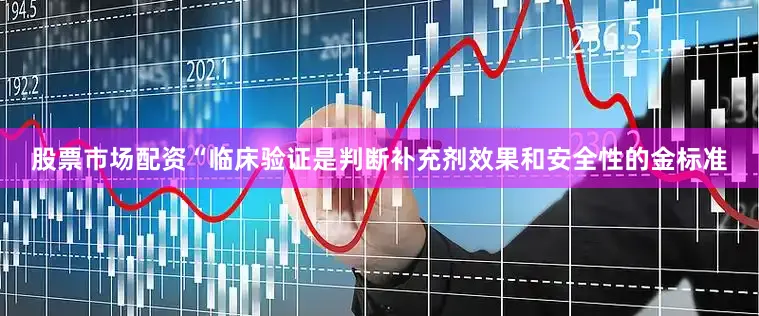 股票市场配资“临床验证是判断补充剂效果和安全性的金标准